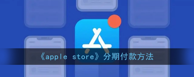 苹果商店怎么分期_apple store分期付款方法