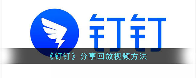 钉钉怎么分享回放给好友_钉钉分享回放视频方法