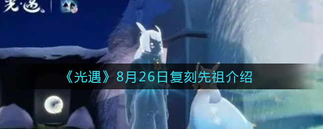 光遇8.26复刻先祖是谁_8月26日复刻先祖介绍