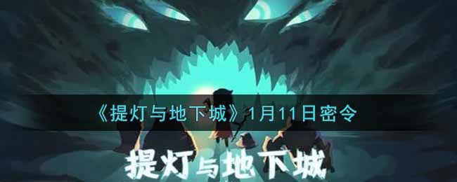 提灯与地下城1月11日密令是什么2022_1.11密令怎么领取