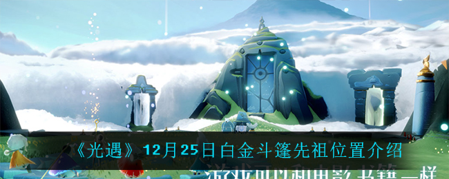 光遇白金斗篷先祖在哪_12月25日白金斗篷先祖位置介绍