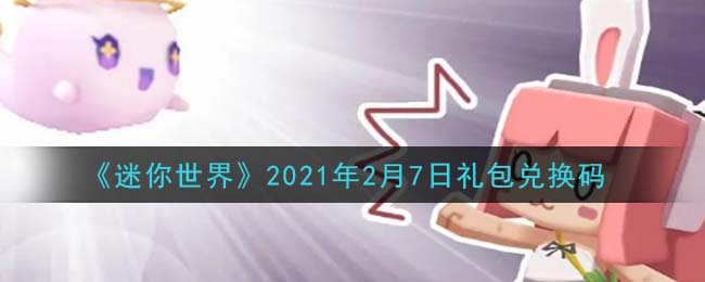 迷你世界2月7日礼包兑换码在哪领_2月7日礼包兑换码激活码是什么2021