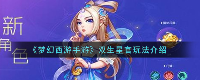 梦幻西游手游双生星官怎么玩_双生星官玩法介绍