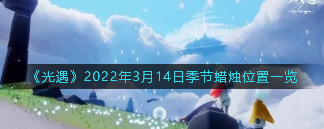 光遇3月14日季节蜡烛在哪2022_3月14日季节蜡烛位置一览