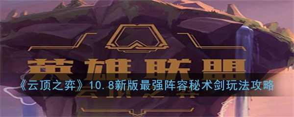 云顶之弈10.8新版最强阵容秘术剑怎么玩_10.8新版最强阵容秘术剑玩法攻略