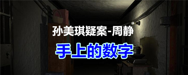 周静疑案攻略线索手上的数字在哪获得_孙美琪疑案DLC周静手上的数字线索位置