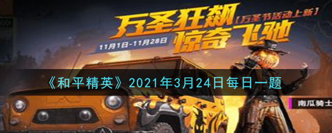 和平精英2021年3月24日每日一题答案_在苟分攻略中，分享的是哪位大神的视频