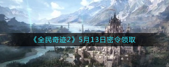 全民奇迹2手游5月13日密令兑换码是什么2021_5.13密令领取