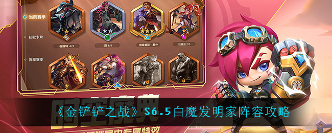 金铲铲之战S6.5白魔发明家怎么玩_S6.5白魔发明家阵容攻略