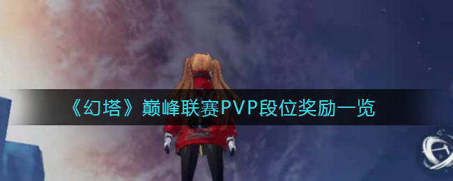 幻塔巅峰联赛PVP段位奖励是什么_巅峰联赛PVP段位奖励一览