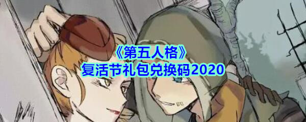 第五人格复活节礼包兑换码领取2020_第五人格复活节兑换码在哪领最新