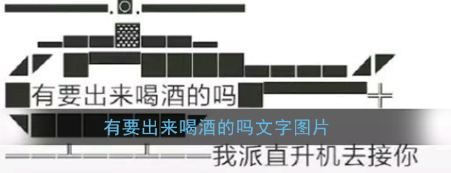 微信有要出来喝酒的吗复制_有要出来喝酒的吗我派直升机去接你文字图片