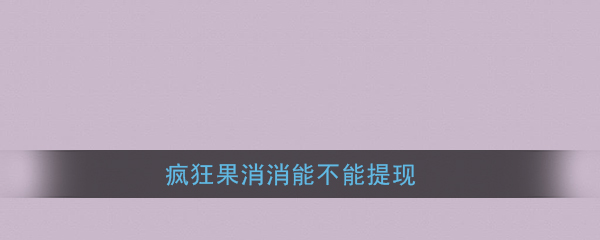 疯狂果消消能不能提现_疯狂果消消有人提现成功吗