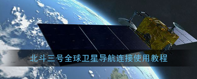 北斗三号全球卫星导航怎么用_北斗三号全球卫星导航连接使用教程