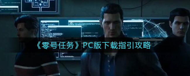 零号任务PC版在哪下载_PC版下载指引攻略