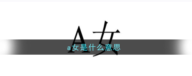 a女是什么意思_a女意思介绍