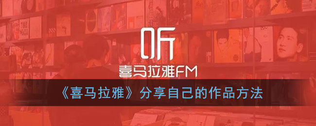 喜马拉雅怎么分享自己的作品_喜马拉雅fm分享到微信方法