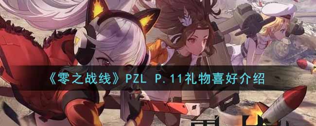 零之战线PZL P.11喜欢什么礼物_PZL P.11礼物喜好介绍