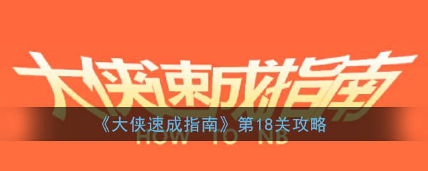 大侠速成指南第18关怎么过_大侠速成指南第十八关图文攻略