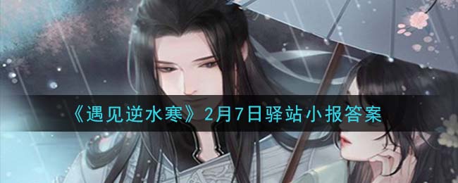 遇见逆水寒驿站小报2月7日答案攻略2021_2.7日每日一题最新四个线索2021