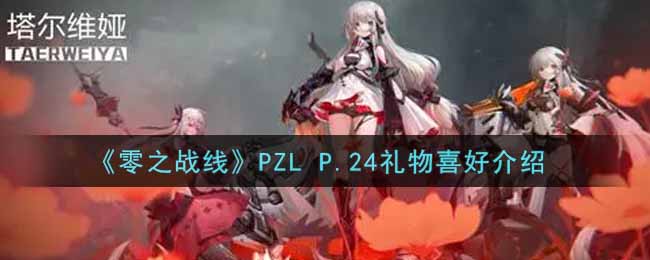 零之战线PZL P.24喜欢什么礼物_PZL P.24礼物喜好介绍