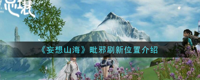 妄想山海毗邪在哪里刷新_毗邪刷新位置介绍