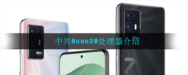 中兴Axon30是什么处理器_中兴Axon30处理器介绍