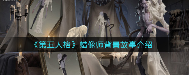 第五人格蜡像师背景故事是什么_蜡像师背景故事介绍