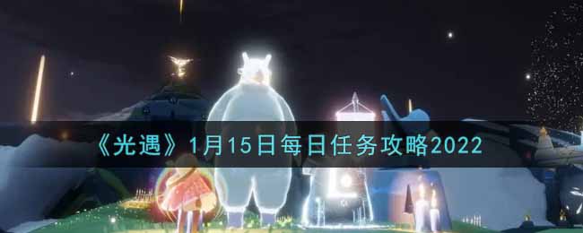 光遇1.15每日任务怎么做2022_1月15日每日任务攻略