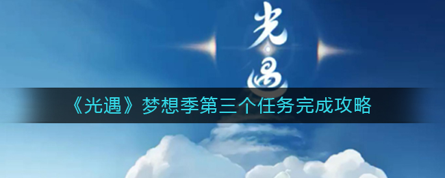 光遇梦想季第三个任务怎么做_梦想季第三个任务完成攻略