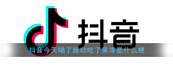 抖音今天喝了脉动吃了果冻还是忍不住对你心动是什么梗_今天喝了脉动啊原视频