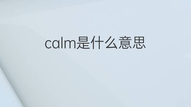 calm是什么意思 calm的翻译、读音、例句、中文解释