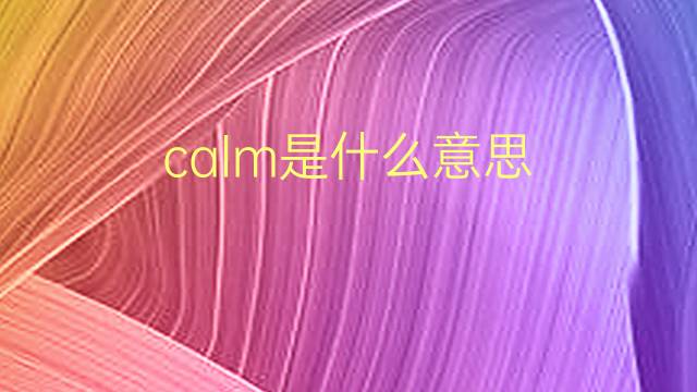 calm是什么意思 calm的翻译、读音、例句、中文解释