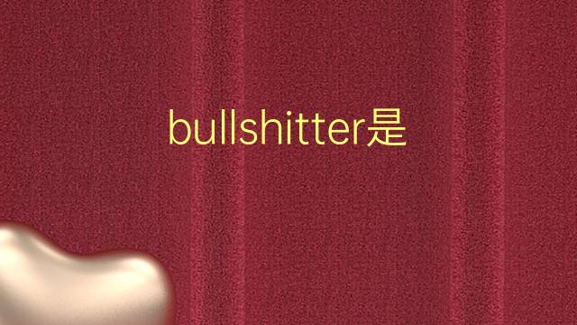 bullshitter是什么意思 bullshitter的翻译、读音、例句、中文解释