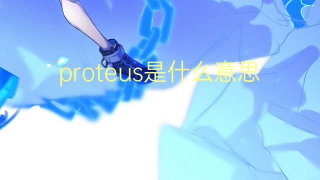 proteus是什么意思 proteus的翻译、读音、例句、中文解释