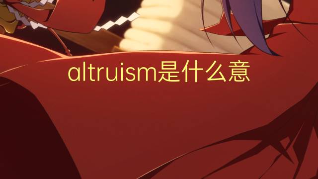 altruism是什么意思 altruism的翻译、读音、例句、中文解释