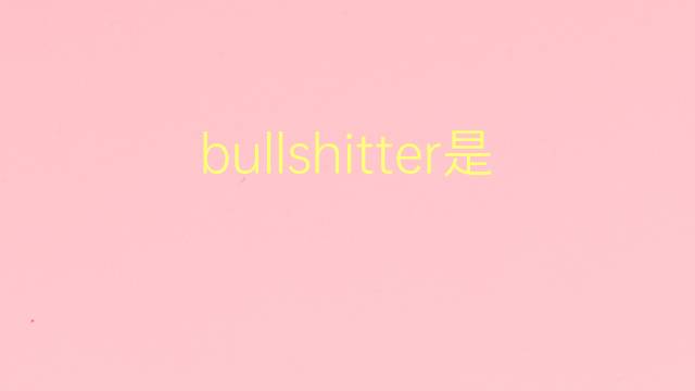 bullshitter是什么意思 bullshitter的翻译、读音、例句、中文解释