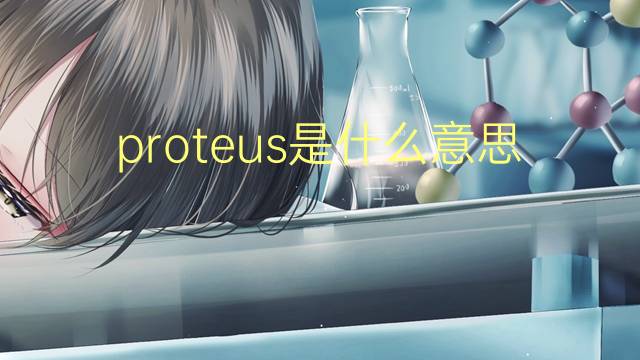 proteus是什么意思 proteus的翻译、读音、例句、中文解释