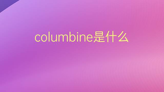 columbine是什么意思 columbine的翻译、读音、例句、中文解释