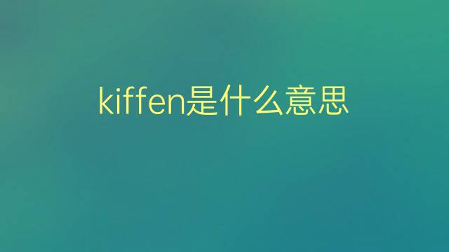 kiffen是什么意思 kiffen的翻译、读音、例句、中文解释