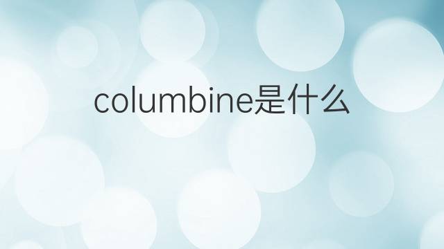 columbine是什么意思 columbine的翻译、读音、例句、中文解释