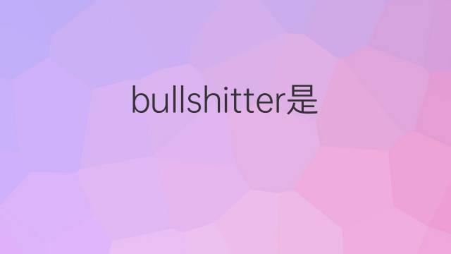 bullshitter是什么意思 bullshitter的翻译、读音、例句、中文解释