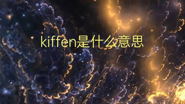 kiffen是什么意思 kiffen的翻译、读音、例句、中文解释