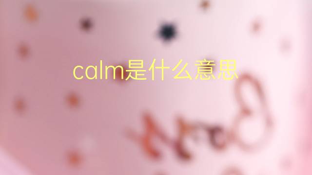 calm是什么意思 calm的翻译、读音、例句、中文解释