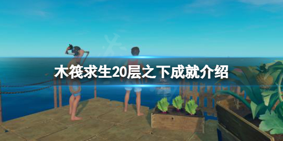 《木筏求生》20层之下成就怎么做？raft20层之下成就介绍