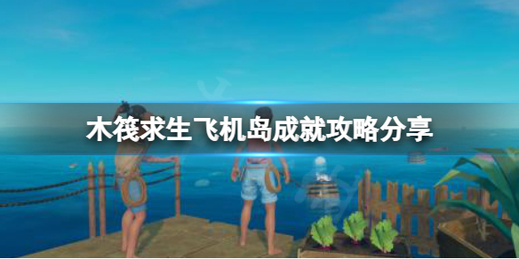 《木筏求生》Not a great landing成就怎么做？raft飞机岛成就攻