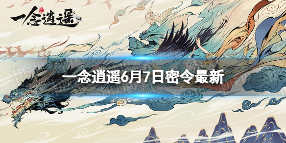 《一念逍遥》6月7日最新密令是什么 2022年6月7日最新密令