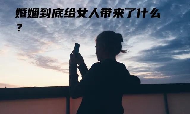 婚姻到底给女人带来了什么(婚姻到底给了我们女人什么)