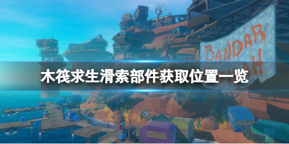 《木筏求生》滑索部件如何获取？raft滑索部件获取位置一览