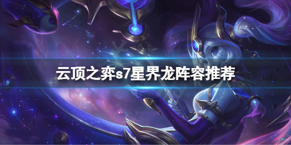 《云顶之弈》s7星界龙怎么玩？s7星界龙阵容推荐